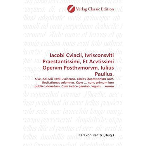 Iacobi Cviacii, Ivrisconsvlti Praestantissimi, Et Acvtissimi Opervm Posthvmorvm. Iulius Paullus.: Sive, Ad Jvlii Pavlli Jvriscons. Libros Quaestionum ... Gemino, Legum ... Rerum (German Edition)