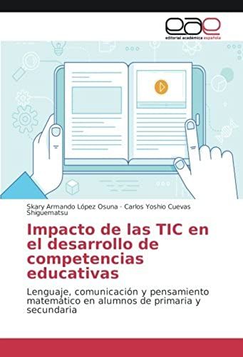 Impacto De Las Tic En El Desarrollo De Competencias Educativas: Lenguaje, Comunicación Y Pensamiento Matemático En Alumnos De Primaria Y Secundaria (Spanish Edition)