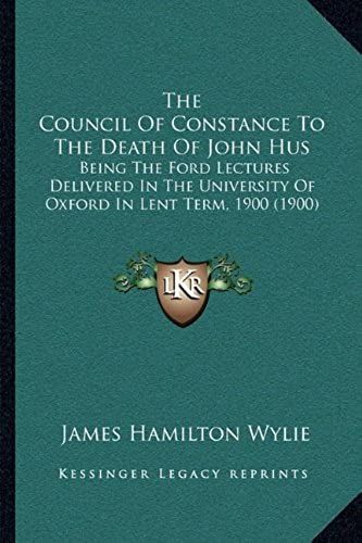 The Council Of Constance To The Death Of John Hus: Being The Ford Lectures Delivered In The University Of Oxford In Lent Term, 1900 (1900)