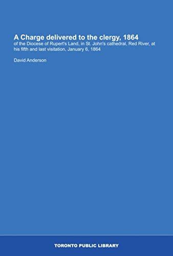 A Charge Delivered To The Clergy, 1864: Of The Diocese Of Rupert's Land, In St. John's Cathedral, Red River, At His Fifth And Last Visitation, January 6, 1864