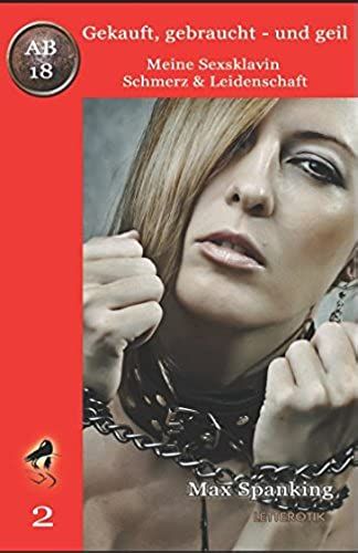 Gekauft, Gebraucht - Und Geil; Meine Sexsklavin - Schmerz & Leidenschaft (German Edition)