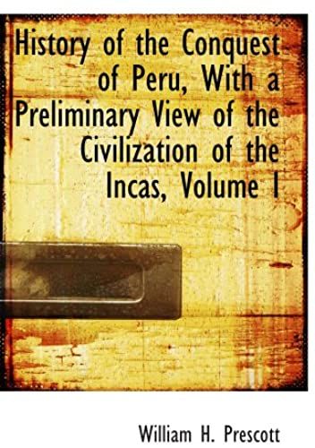 History Of The Conquest Of Peru, With A Preliminary View Of The Civilization Of The Incas, Volume I