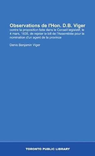 Observations De L'hon. D.B. Viger: Contre La Proposition Faite Dans Le Conseil Legislatif, Le 4 Mars, 1835, De Rejeter Le Bill De L'assemblã©E Pour La ... D'un Agent De La Province (French Edition)