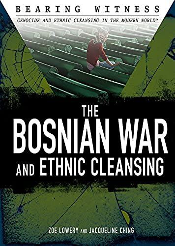 The Bosnian War And Ethnic Cleansing (Bearing Witness: Genocide And Ethnic Cleansing In The Modern World)