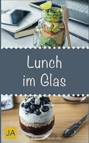Lunch Im Glas: Leckere, Einfache Und Schnelle Rezepte Für Die Mittagspause. Die Besten Alternativen Zur Kantine! (German Edition)