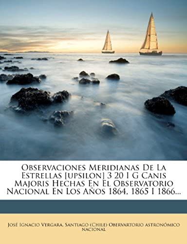 Observaciones Meridianas De La Estrellas [Upsilon] 3 20 I G Canis Majoris Hechas En El Observatorio Nacional En Los Años 1864, 1865 I 1866... (Japanese Edition)