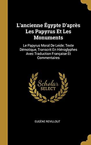 L'ancienne Egypte D'apres Les Papyrus Et Les Monuments: Le Papyrus Moral De Leide; Texte Demotique, Transcrit En Hieroglyphes Avec Traduction Francaise Et Commentaires
