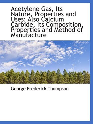 Acetylene Gas, Its Nature, Properties And Uses: Also Calcium Carbide, Its Composition, Properties An