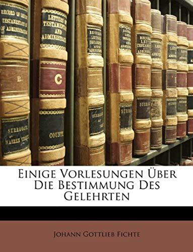 Einige Vorlesungen Ã?Ber Die Bestimmung Des Gelehrten (German Edition)