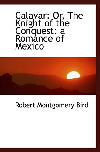 Calavar: Or, The Knight Of The Conquest: A Romance Of Mexico