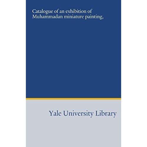 Catalogue Of An Exhibition Of Muhammadan Miniature Painting,