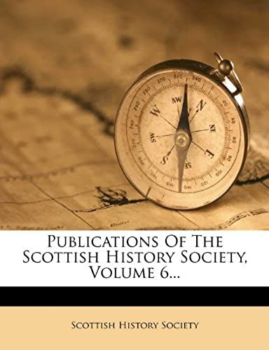 Publications Of The Scottish History Society, Volume 6...
