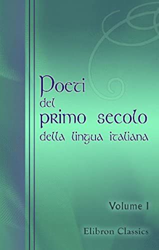 Poeti Del Primo Secolo Della Lingua Italiana: In Due Volumi Raccolti. Volume 1 (Italian Edition)