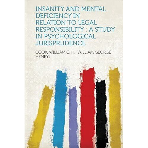 Insanity And Mental Deficiency In Relation To Legal Responsibility: A Study In Psychological Jurisprudence