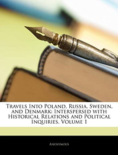 Travels Into Poland, Russia, Sweden, And Denmark: Interspersed With Historical Relations And Political Inquiries, Volume 1