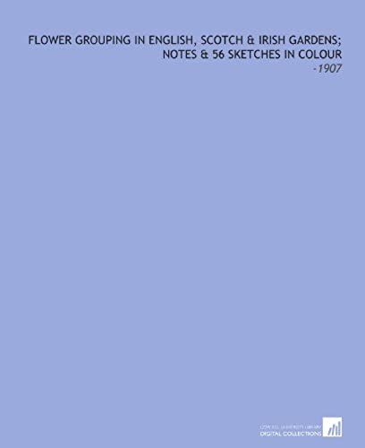Flower Grouping In English, Scotch & Irish Gardens; Notes & 56 Sketches In Colour: -1907