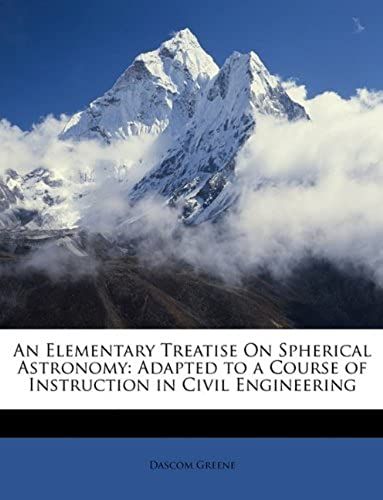An Elementary Treatise On Spherical Astronomy: Adapted To A Course Of Instruction In Civil Engineering