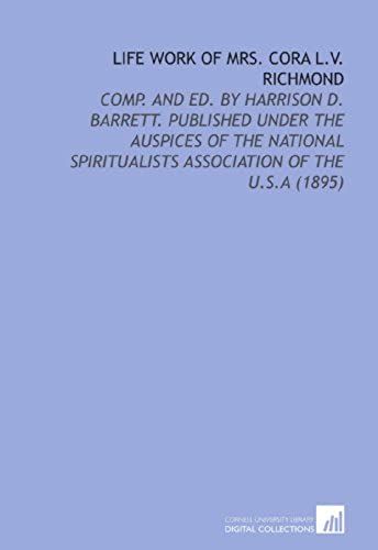 Life Work Of Mrs. Cora L.V. Richmond: Comp. And Ed. By Harrison D. Barrett. Published Under The Auspices Of The National Spiritualists Association Of The U.S.A (1895)