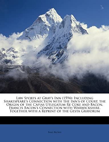 Law Sports At Gray's Inn (1594): Including Shakespeare's Connection With The Inn's Of Court, The Origin Of The Capias Utlegatum Re Coke And Bacon, ... Together With A Reprint Of The Gesta Grayorum