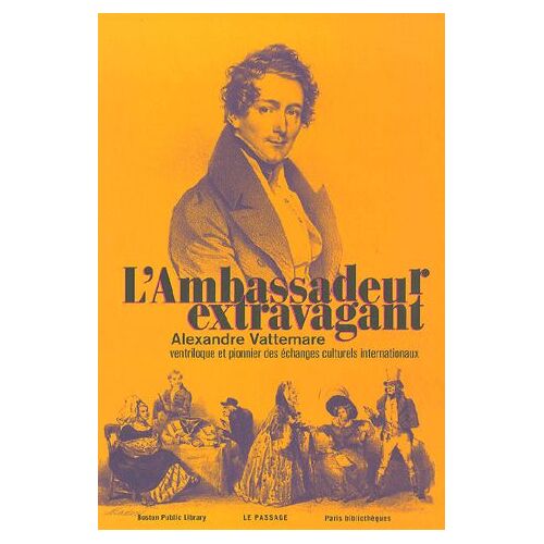 L'ambassadeur Extravagant - Alexandre Vattemare, Ventriloque Et Pionnier Des Échanges Culturels Internationaux