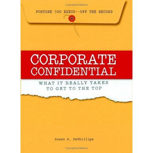 Corporate Confidential : Fortune 500 Executives Off The Record - What It Really Takes To Get To The Top