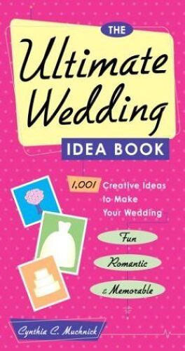 The Ultimate Wedding Idea Book : 1,001 Creative Ideas To Make Your Wedding Fun, Romantic, And Memorable