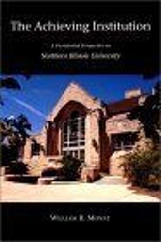 The Achieving Institution : A Presidential Perspective On Northern Illinois University