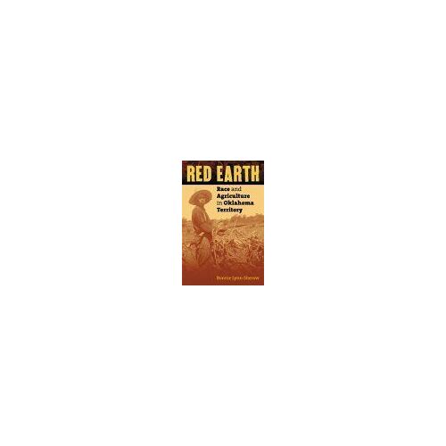 Red Earth : Race And Agriculture In Oklahoma Territory