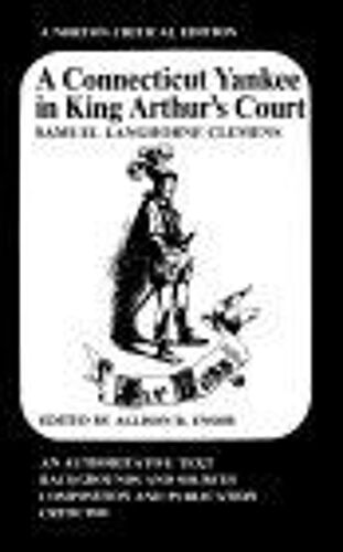 A Connecticut Yankee In King Arthur's Court : An Authoritative Text, Backgrounds And Sources, Composition And Publication, Criticism A Norton