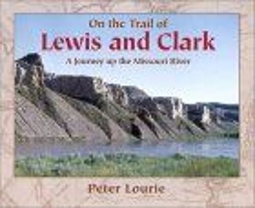 On The Trail Of Lewis And Clark : A Journey Up The Missouri River
