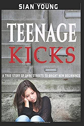 Teenage Kicks: A True Story Of Dark Streets To Bright New Beginnings