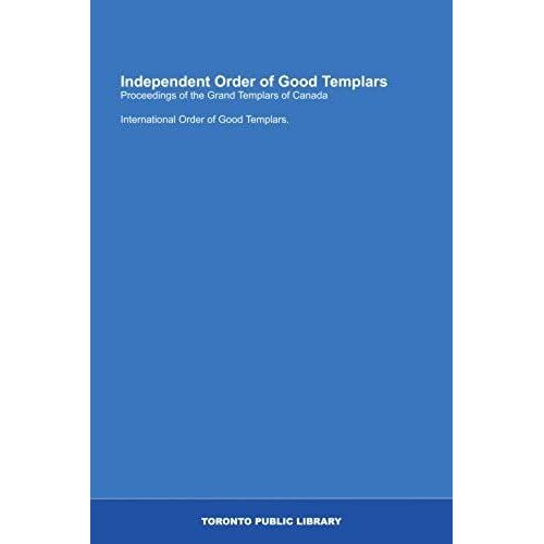 Independent Order Of Good Templars: Proceedings Of The Grand Templars Of Canada