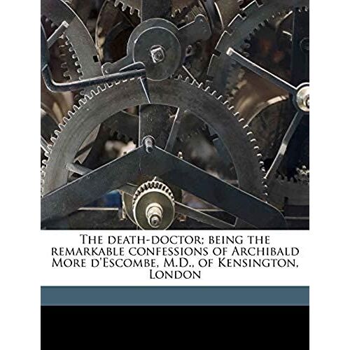The Death-Doctor; Being The Remarkable Confessions Of Archibald More D'escombe, M.D., Of Kensington, London