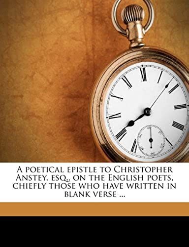 A Poetical Epistle To Christopher Anstey, Esq., On The English Poets, Chiefly Those Who Have Written In Blank Verse ...