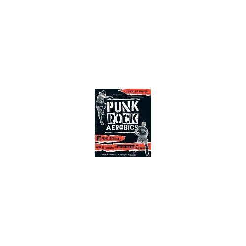 Punk Rock Aerobics : 75 Killer Moves, 50 Punk Classics, And 25 Reasons To Get Off Your Ass And Exercise