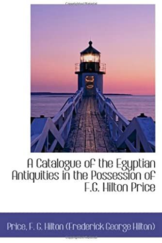 A Catalogue Of The Egyptian Antiquities In The Possession Of F.G. Hilton Price