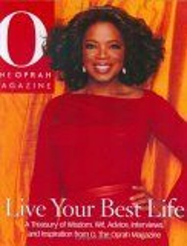 Live Your Best Life : A Treasury Of Wisdom, Wit, Advice, Interviews, And Inspiration From O, The Oprah Magazine