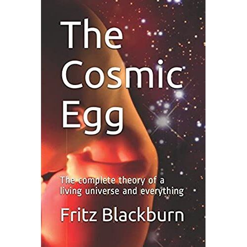 The Cosmic Egg: The Complete Theory Of A Living Universe And Everything