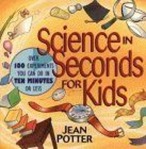 Science In Seconds For Kids : Over 100 Experiments You Can Do In Ten Minutes Or Less