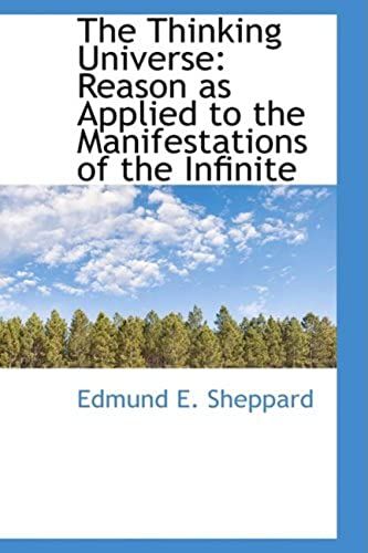 The Thinking Universe: Reason As Applied To The Manifestations Of The Infinite