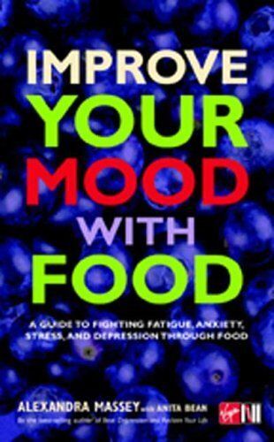 Improve Your Mood With Food : A Guide To Fighting Fatigue, Anxiety, Stress, And Depression Through Food