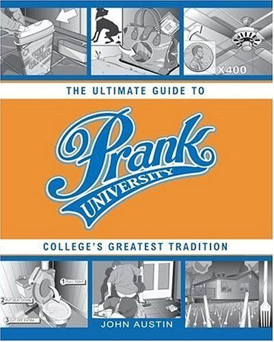 Prank University : The Ultimate Guide To College's Greatest Tradition