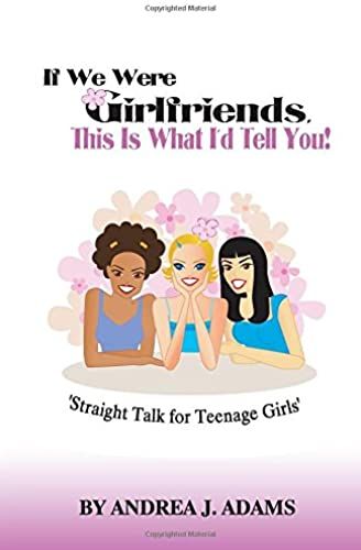 If We Were Girlfriends, This Is What I Would Tell You!: Straight Talk For Teenage Girls