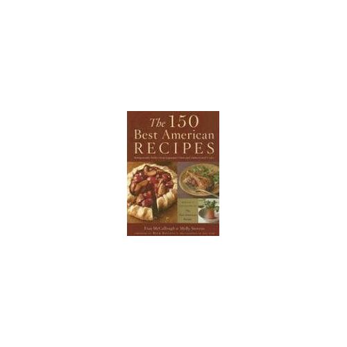 The 150 Best American Recipes : Indispensable Dishes From Legendary Chefs And Undiscovered Cooks Best American Tm