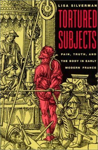 Tortured Subjects : Pain, Truth, And The Body In Early Modern France