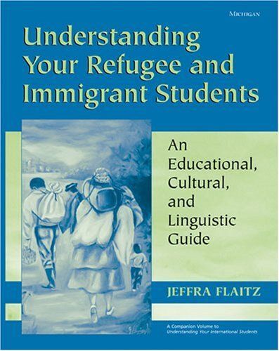Understanding Your Refugee And Immigrant Students : An Educational, Cultural, And Linguistic Guide Michigan Teacher Resource