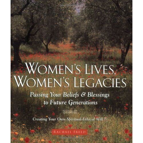 Women's Lives, Women's Legacies : Passing Your Beliefs And Blessings To Future Generations : Creating Your Own Spiritual-Ethical Will