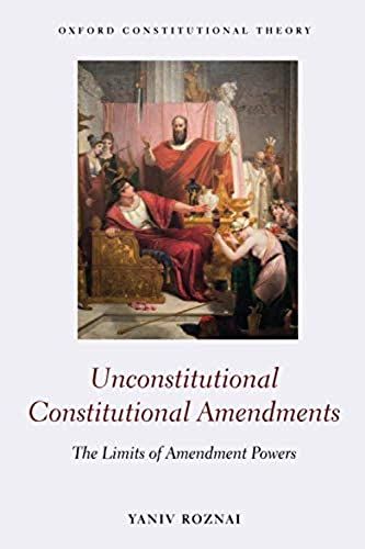 Unconstitutional Constitutional Amendments: The Limits Of Amendment Powers