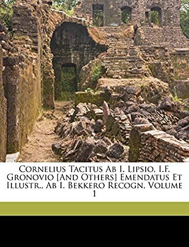 Cornelius Tacitus Ab I. Lipsio, I.F. Gronovio [And Others] Emendatus Et Illustr., Ab I. Bekkero Recogn, Volume 1 (Swedish Edition)