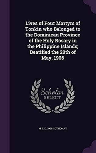 Lives Of Four Martyrs Of Tonkin Who Belonged To The Dominican Province Of The Holy Rosary In The Philippine Islands; Beatified The 20th Of May, 1906